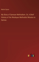 My Story of Samoan Methodism. Or, A Brief History of the Wesleyan Methodist Mission in Samoa 3385382335 Book Cover
