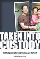 Taken into Custody: The War Against Fatherhood, Marriage, and the Family 1581825943 Book Cover