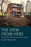 View from Here: On Affirmation, Attachment, and the Limits of Regret 0190660759 Book Cover