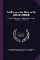 Catalogue of the Birds in the British Museum: Picarioe, Scansores, Containing the Family Picidoe, by E. Hargitt 1377454118 Book Cover