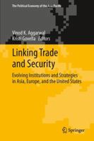 Linking Trade and Security: Evolving Institutions and Strategies in Asia, Europe, and the United States 1461479649 Book Cover