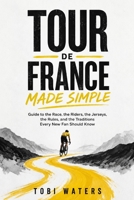 Tour de France Made Simple: Guide to the Race, the Riders, the Jerseys, the Rules, and the Traditions Every New Fan Should Know B0H8YMLPP5 Book Cover