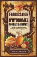 FABRICATION D'HYDROMEL POUR LES DÉBUTANTS: Maîtriser l'art de la fabrication de l'hydromel : techniques simples, outils économiques et plus de 50 recettes pour les débutants (French Edition) B0DQ1XYRCV Book Cover