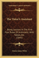 The Tutor's Assistant: Being Lessons in the First Four Rules of Arithmetic, with Tables, Etc. 1165650053 Book Cover