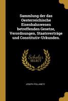 Sammlung Der Das Oesterreichische Eisenbahnwesen Betreffenden Gesetze, Verordnungen, Staatsvertr�ge Und Constitutiv-Urkunden. 1011012197 Book Cover