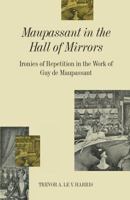 Maupassant in the Hall of Mirrors: Ironies of Repetition in the Work of Guy de Maupassant 1349210390 Book Cover