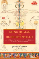 Being Human in a Buddhist World: An Intellectual History of Medicine in Early Modern Tibet 0231164971 Book Cover