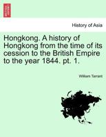 Hongkong. A history of Hongkong from the time of its cession to the British Empire to the year 1844. pt. 1. 1298021820 Book Cover