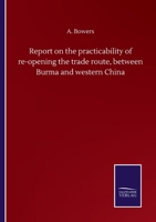 Report on the practicability of re-opening the trade route, between Burma and western China 1347780920 Book Cover