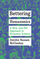 Bettering Humanomics: A New, and Old, Approach to Economic Science 022676592X Book Cover