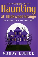 The Haunting at Blackwood Grange: An Arabella Grey Mystery (Arabella Grey Mysteries) B0F9KL3JSM Book Cover