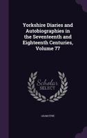 Yorkshire Diaries and Autobiographies in the Seventeenth and Eighteenth Centuries, Volume 77 1145030688 Book Cover