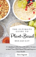 The Ultimate Guide to Plant-Based Breakfast: A Complete Collection of Breakfast Recipes to Start Your Plant-Based Diet and Improve Your Health 1802691898 Book Cover