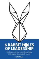 6 Rabbit Holes of Leadership: Six key ways you are unknowingly killing your business and career 0692783113 Book Cover