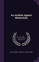 An Antidote Against Melancholy; Compounded of Choice Poems, Jovial Songs, Merry Ballads, and Witty Parodies. Most Pleasant and Diverting to Read 0548602069 Book Cover