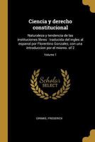 Ciencia y derecho constitucional: Naturaleza y tendencia de las instituciones libres: traducida del ingles al espanol por Florentino Gonzalez, con una introduccion por el mismo. of 2; Volume 1 0274629011 Book Cover
