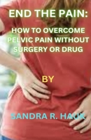 END THE PAIN: HOW TO OVERCOME PELVIC PAIN WITHOUT SURGERY OR DRUGS B0CP769WZ3 Book Cover