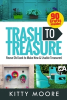 Trash to Treasure (3rd Edition): 90 Crafts That Will Reuse Old Junk to Make New & Usable Treasures! 1922304034 Book Cover