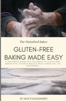 Gluten Free Baking Made Easy: A Beginner’s Guide Into the World of Gluten Free Baking with 18 Simple Recipes While Taking Out the Guesswork. B0CTGBYBHJ Book Cover