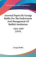 Assorted Papers By George Baillie For The Endowment And Management Of Baillie's Institution: 1864-1889 1120609631 Book Cover