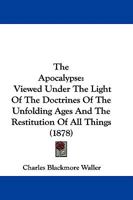 The Apocalypse Viewed Under the Light of the Doctrines of the Unfolding Ages and the Restitution of All Things 1165125749 Book Cover