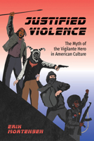 Justified Violence: The Myth of the Vigilante Hero in American Culture 1496864743 Book Cover