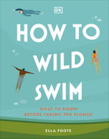 How to Wild Swim: What to Know Before Taking the Plunge 0744084482 Book Cover