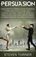 Persuasion: Highly Effective Manipulation Techniques to Influence People to Willingly Do What You Want Them to Do Using Nlp, Mind Control and a Deep Understanding of Human Behavior and Dark Psychology 1792800975 Book Cover