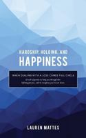 Hardship, Holding, and Happiness: When Dealing with a Loss Comes Full Circle 154825214X Book Cover