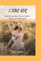 I LOVE HER: Dating book:Win the woman of your heart's desire with this book. B0BKMWKYZ6 Book Cover