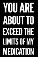 You Are About To Exceed The Limits of My Medication: 110-Page Funny Soft Cover Sarcastic Blank Lined Journal Makes Great Boss, Coworker or Manager Gift Idea 1791916961 Book Cover
