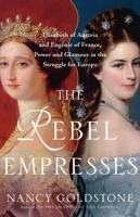 The Rebel Empresses: Elisabeth of Austria and Eugénie of France, Power and Glamour in the Struggle for Europe 0316419427 Book Cover