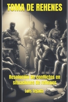 TOMA DE REHENES: Resolución de conflictos en situaciones de rehenes (Spanish Edition) B0CL4MTYGH Book Cover