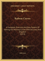 Railway Curves: A Complete, Practical, And Easy System Of Setting Out Railway Curves With Accuracy And Dispatch 1104370700 Book Cover