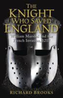 The Knight Who Saved England: William Marshal and the French Invasion, 1217 1849085501 Book Cover