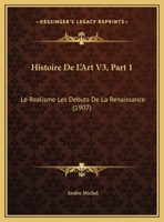 Histoire De L'Art V3, Part 1: Le Realisme Les Debuts De La Renaissance (1907) 1167692136 Book Cover