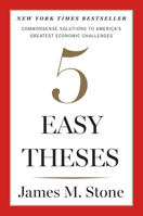 Five Easy Theses: Commonsense Solutions to America's Greatest Economic Challenges 0544749006 Book Cover
