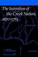 The Invention of the Creek Nation, 1670 - 1763 (Indians of the Southeast) 0803262930 Book Cover