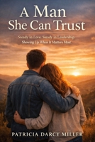 A MAN SHE CAN TRUST: Steady in Love. Steady in Leadership. Showing Up When It Matters Most. B0GV64BK75 Book Cover