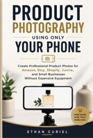 Product Photography Using Only Your Phone: Create Professional Product Photos for Amazon, Etsy, Shopify, Jumia, and Small Businesses Without Expensive Equipment B0HCMCH8B2 Book Cover