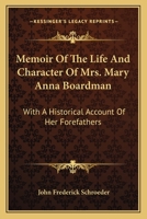 Memoir of the Life and Character of Mrs. Mary Anna Boardman: With a Historical Account of Her Forefathers, and Biographical and Genealogical Notices of Many of Her Kindred and Relatives 1018021205 Book Cover