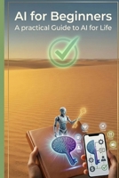 AI for Beginners | A Practical Guide to AI for Life: A Step-by-Step Guide to Using AI to Handle Everyday Problems, Work Smarter, and Save Time | 100+ ready-to-use AI prompts, organized into 20+ topics B0GWCXRBTK Book Cover