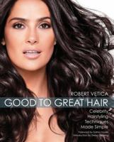 Good to Great Hair: Celebrity Hairstyling Techniques Made Simple 1592333575 Book Cover