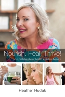 Nourish. Heal. Thrive!: *Your* Path to Vibrant Health + Radiant Beauty 1977201377 Book Cover