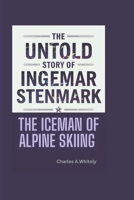 THE UNTOLD STORY OF INGEMAR STENMARK: The Iceman Of Alpine skiing B0DYD13L15 Book Cover