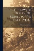 The Laws of Health, Or, Sequel to "The House I Live In" 1021724467 Book Cover