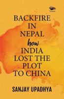 Backfire in Nepal - How India lost the plot to China 8194820022 Book Cover