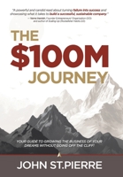 The $100M Journey: Your Guide to Growing the Business of Your Dreams Without Going off the Cliff 1961098253 Book Cover