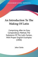 An introduction to the making of Latin. Comprising, after an easy, compendious method, the substance of the Latin syntax. 9354306608 Book Cover