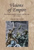 Visions of Empire: Patriotism, popular culture and the city, 1870-1939 1526106698 Book Cover